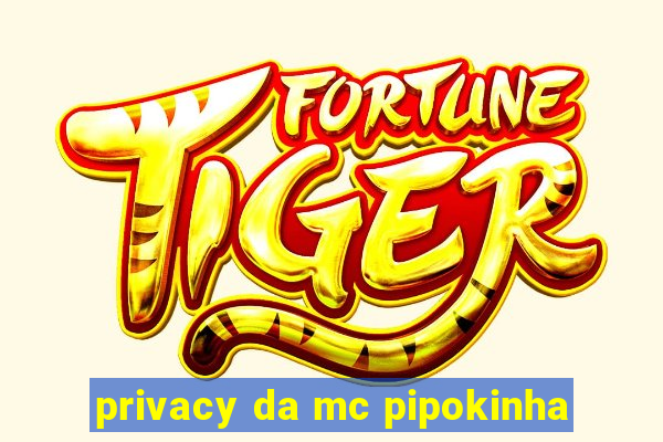 privacy da mc pipokinha